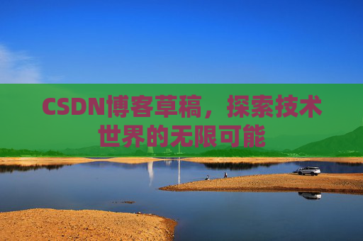 CSDN博客草稿，探索技术世界的无限可能